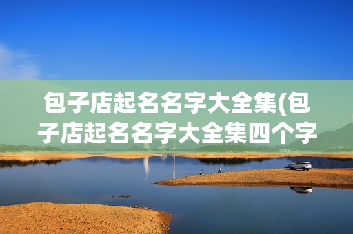 包子店起名名字大全集(包子店起名名字大全集四个字)