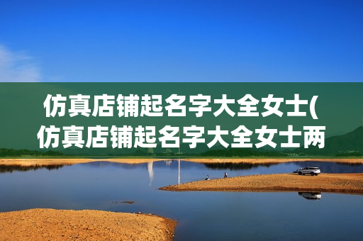 仿真店铺起名字大全女士(仿真店铺起名字大全女士两个字)