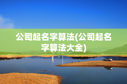 公司起名字算法(公司起名字算法大全)