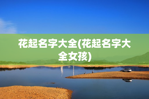 花起名字大全(花起名字大全女孩)