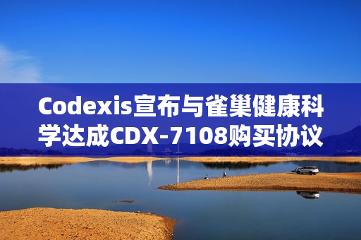 Codexis宣布与雀巢健康科学达成CDX-7108购买协议