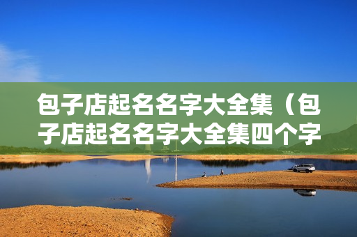 包子店起名名字大全集（包子店起名名字大全集四个字）
