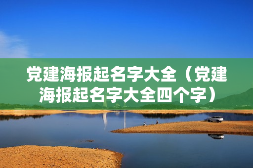 党建海报起名字大全（党建海报起名字大全四个字）