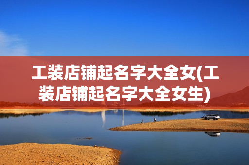 工装店铺起名字大全女(工装店铺起名字大全女生)