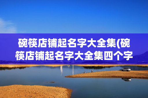 碗筷店铺起名字大全集(碗筷店铺起名字大全集四个字)