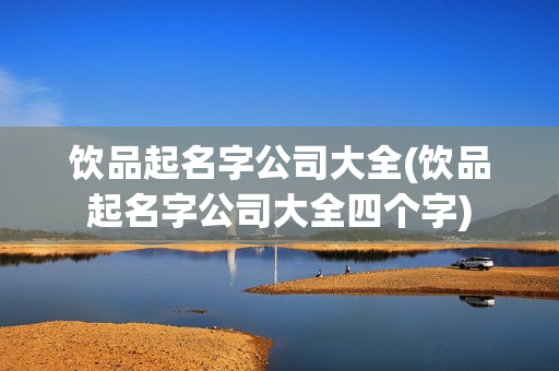 饮品起名字公司大全(饮品起名字公司大全四个字)