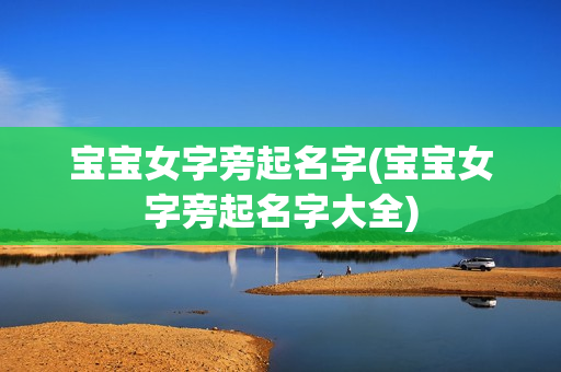 宝宝女字旁起名字(宝宝女字旁起名字大全)