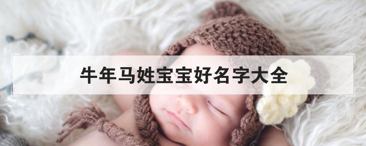 牛年姓马女宝宝起名字大全(牛年姓马女宝宝起名字大全四个字)