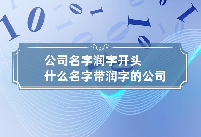 公司起名字润(公司起名字润字好吗)