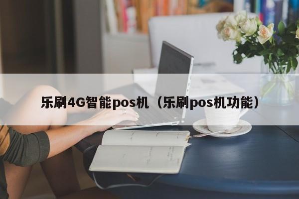 乐刷4G智能pos机（乐刷pos机功能）
