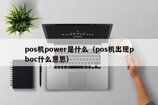 pos机power是什么（pos机出现pboc什么意思）