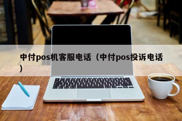 中付pos机客服电话（中付pos投诉电话）