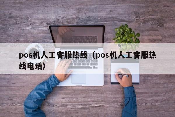 pos机人工客服热线（pos机人工客服热线电话）