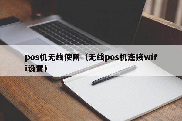 pos机无线使用（无线pos机连接wifi设置）