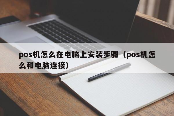 pos机怎么在电脑上安装步骤（pos机怎么和电脑连接）