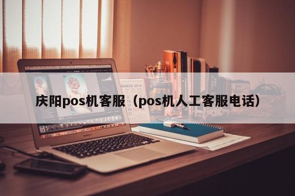 庆阳pos机客服（pos机人工客服电话）