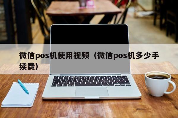 微信pos机使用视频（微信pos机多少手续费）