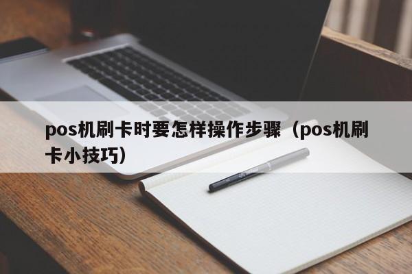 pos机刷卡时要怎样操作步骤（pos机刷卡小技巧）