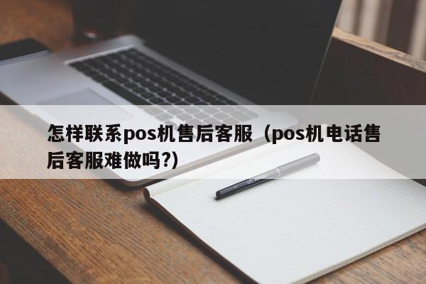 怎样联系pos机售后客服（pos机电话售后客服难做吗?）