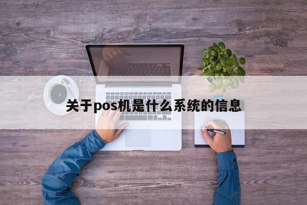 关于pos机是什么系统的信息