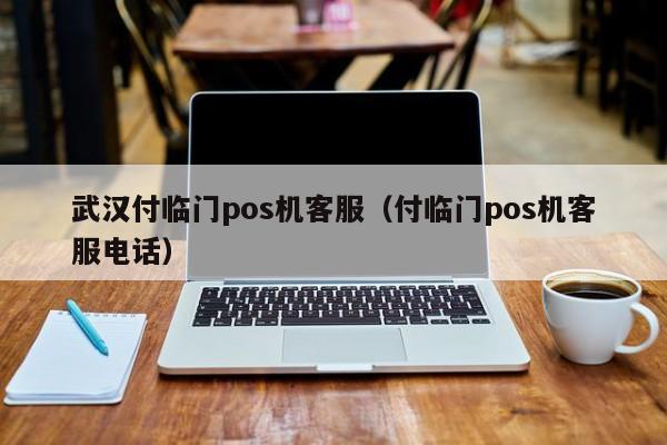 武汉付临门pos机客服（付临门pos机客服电话）