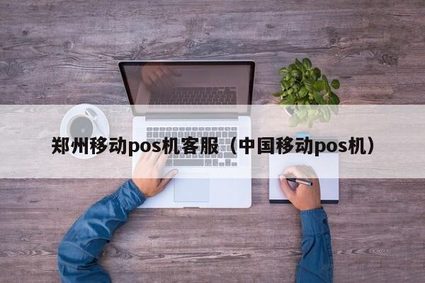 郑州移动pos机客服（中国移动pos机）