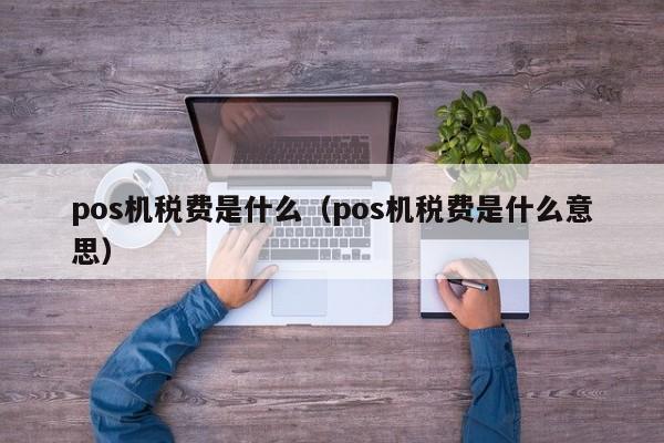 pos机税费是什么（pos机税费是什么意思）