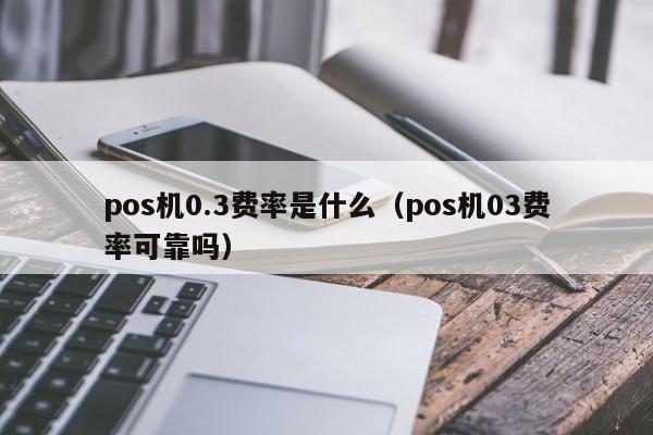 pos机0.3费率是什么（pos机03费率可靠吗）