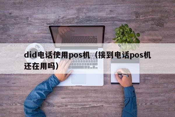 did电话使用pos机（接到电话pos机还在用吗）