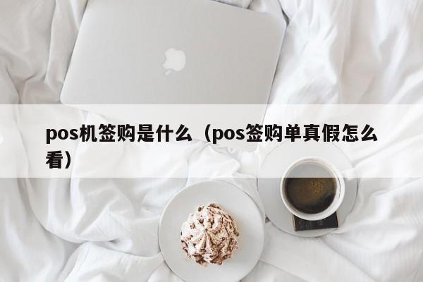 pos机签购是什么（pos签购单真假怎么看）
