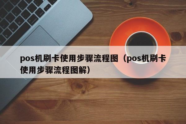pos机刷卡使用步骤流程图（pos机刷卡使用步骤流程图解）