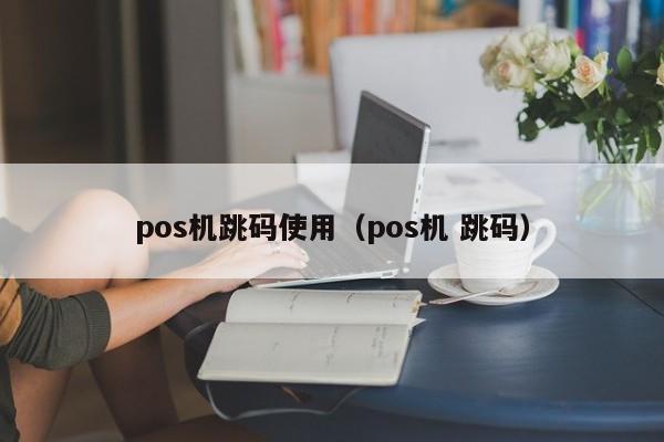 pos机跳码使用（pos机 跳码）