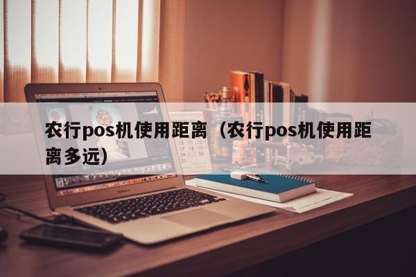 农行pos机使用距离（农行pos机使用距离多远）