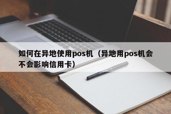 如何在异地使用pos机（异地用pos机会不会影响信用卡）