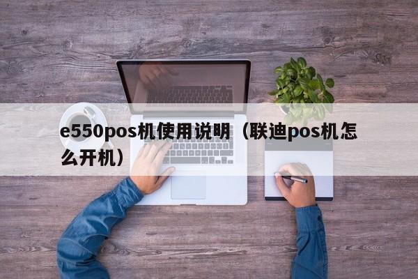 e550pos机使用说明（联迪pos机怎么开机）