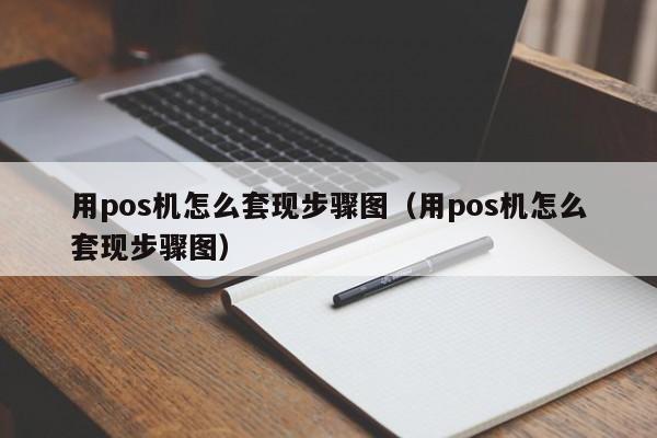 用pos机怎么套现步骤图（用pos机怎么套现步骤图）