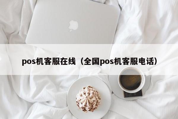 pos机客服在线（全国pos机客服电话）