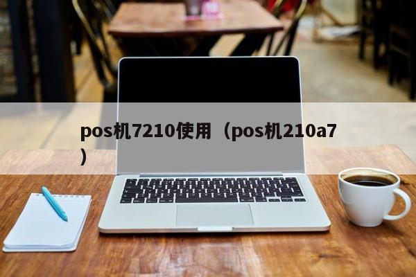pos机7210使用（pos机210a7）