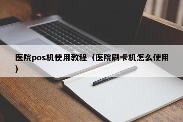 医院pos机使用教程（医院刷卡机怎么使用）