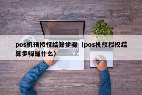 pos机预授权结算步骤（pos机预授权结算步骤是什么）