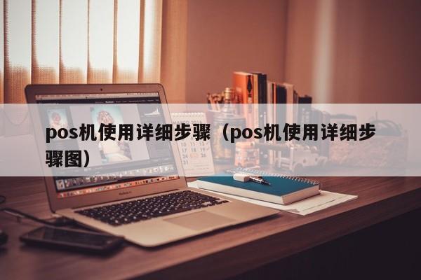pos机使用详细步骤（pos机使用详细步骤图）