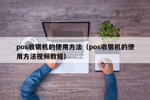 pos收银机的使用方法（pos收银机的使用方法视频教程）