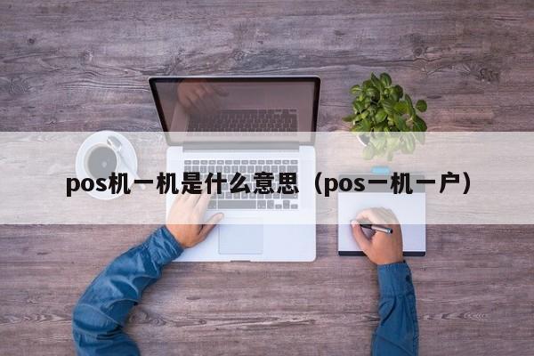 pos机一机是什么意思（pos一机一户）