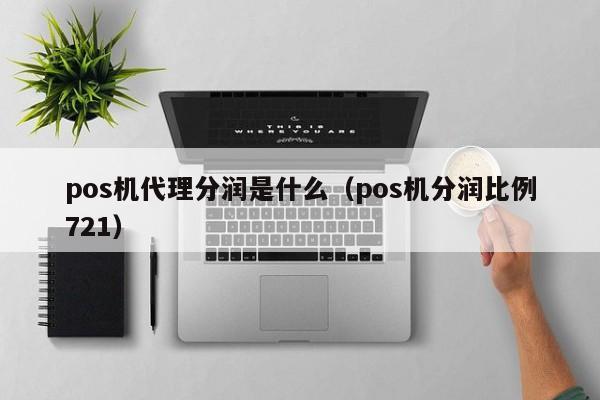 pos机代理分润是什么（pos机分润比例721）