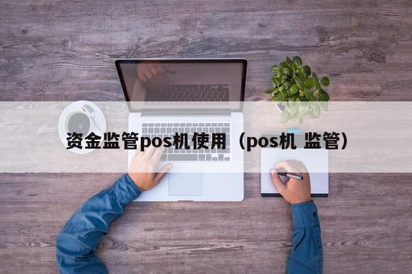 资金监管pos机使用（pos机 监管）