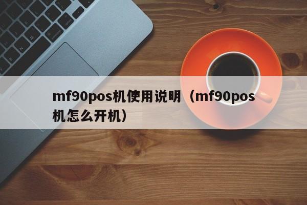 mf90pos机使用说明（mf90pos机怎么开机）