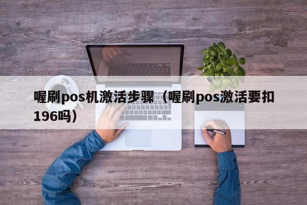 喔刷pos机激活步骤（喔刷pos激活要扣196吗）