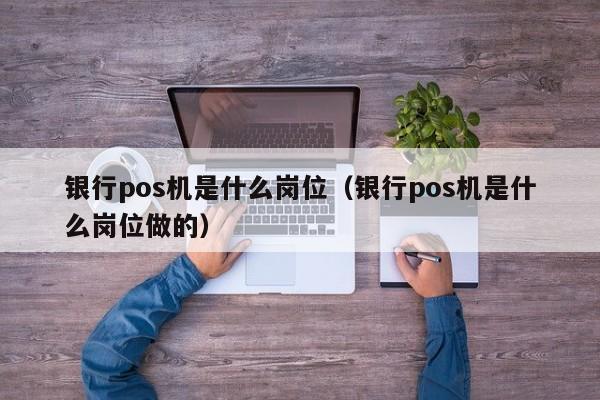 银行pos机是什么岗位（银行pos机是什么岗位做的）