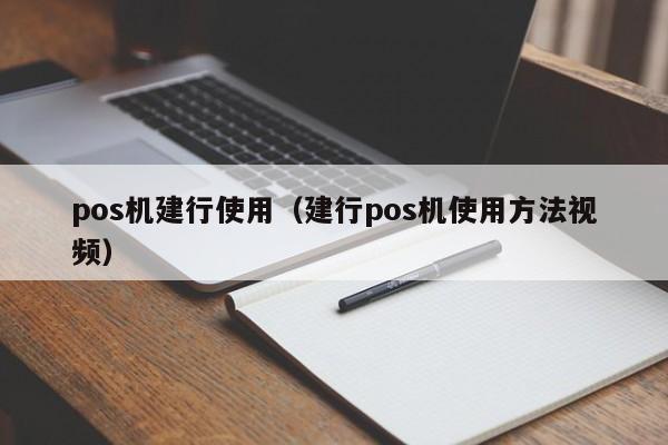 pos机建行使用（建行pos机使用方法视频）