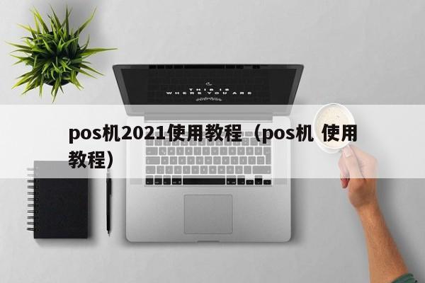 pos机2021使用教程（pos机 使用教程）